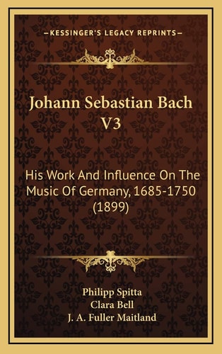 Johann Sebastian Bach V3: His Work And Influence On The Music Of Germany, 1685-1750 (1899)