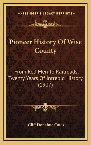 Pioneer History Of Wise County: From Red Men To Railroads, Twenty Years Of Intrepid History (1907)