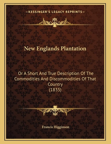 New Englands Plantation: Or A Short And True Description Of The Commodities And Discommodities Of That Country (1835)
