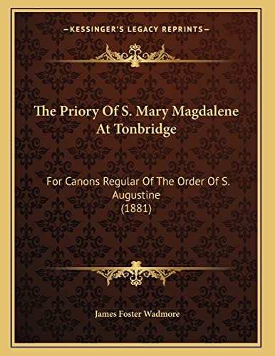 The Priory Of S. Mary Magdalene At Tonbridge: For Canons Regular Of The Order Of S. Augustine (1881)