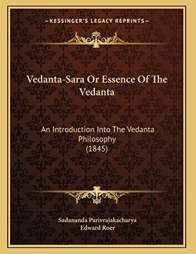 Vedanta-Sara Or Essence Of The Vedanta: An Introduction Into The Vedanta Philosophy (1845)
