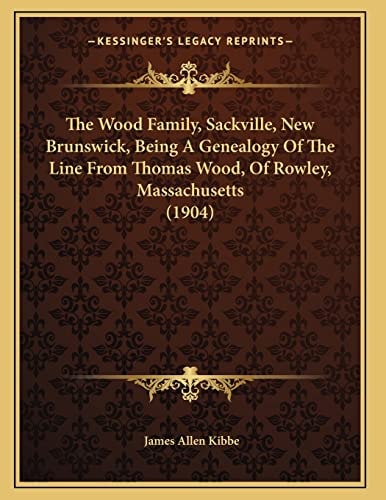 The Wood Family, Sackville, New Brunswick, Being A Genealogy Of The Line From Thomas Wood, Of Rowley, Massachusetts (1904)