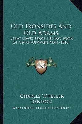 Old Ironsides And Old Adams: Stray Leaves From The Log Book Of A Man-Of-War's Man (1846)