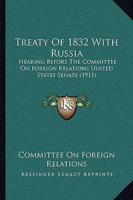 Treaty Of 1832 With Russia: Hearing Before The Committee On Foreign Relations United States Senate (1911)