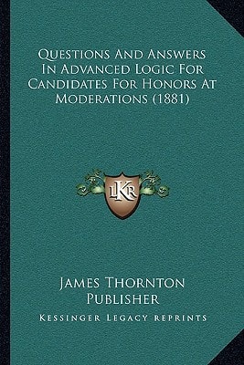 Questions And Answers In Advanced Logic For Candidates For Honors At Moderations (1881)