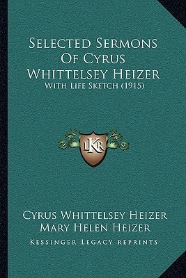 Selected Sermons Of Cyrus Whittelsey Heizer: With Life Sketch (1915)