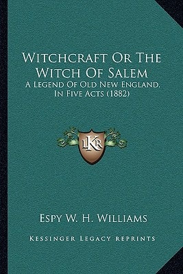 Witchcraft Or The Witch Of Salem: A Legend Of Old New England, In Five Acts (1882)
