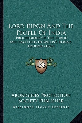 Lord Ripon And The People Of India: Proceedings Of The Public Meeting Held In Willis's Rooms, London (1883)