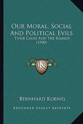 Our Moral, Social And Political Evils: Their Cause And The Remedy (1900)