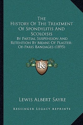 The History Of The Treatment Of Spondylitis And Scoloisis: By Partial Suspension And Retention By Means Of Plaster-Of-Paris Bandages (1895)
