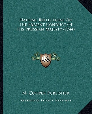 Natural Reflections On The Present Conduct Of His Prussian Majesty (1744)