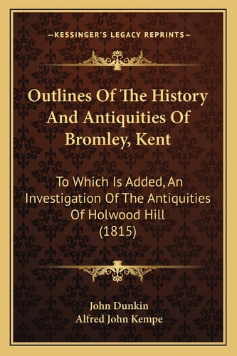 Outlines Of The History And Antiquities Of Bromley, Kent: To Which Is Added, An Investigation Of The Antiquities Of Holwood Hill (1815)