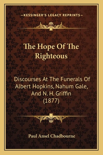 The Hope Of The Righteous: Discourses At The Funerals Of Albert Hopkins, Nahum Gale, And N. H. Griffin (1877)