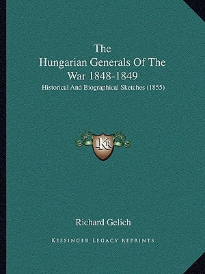 The Hungarian Generals Of The War 1848-1849: Historical And Biographical Sketches (1855)