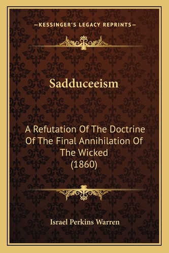 Sadduceeism: A Refutation Of The Doctrine Of The Final Annihilation Of The Wicked (1860)