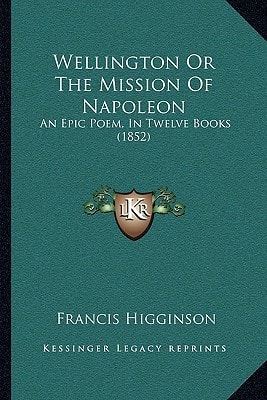 Wellington Or The Mission Of Napoleon: An Epic Poem, In Twelve Books (1852)