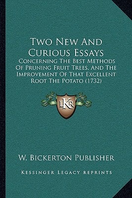 Two New And Curious Essays: Concerning The Best Methods Of Pruning Fruit Trees, And The Improvement Of That Excellent Root The Potato (1732)