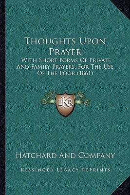 Thoughts Upon Prayer: With Short Forms Of Private And Family Prayers, For The Use Of The Poor (1861)