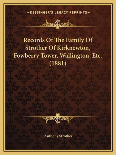 Records Of The Family Of Strother Of Kirknewton, Fowberry Tower, Wallington, Etc. (1881)