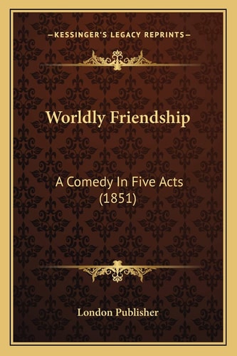 Worldly Friendship: A Comedy In Five Acts (1851)