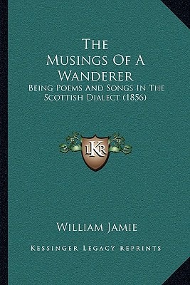 The Musings Of A Wanderer: Being Poems And Songs In The Scottish Dialect (1856)
