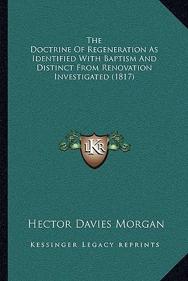 The Doctrine Of Regeneration As Identified With Baptism And Distinct From Renovation Investigated (1817)