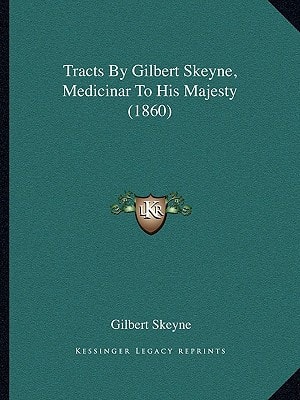 Tracts By Gilbert Skeyne, Medicinar To His Majesty (1860)