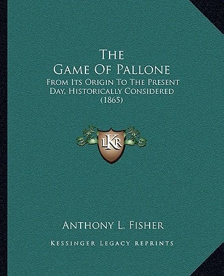 The Game Of Pallone: From Its Origin To The Present Day, Historically Considered (1865)