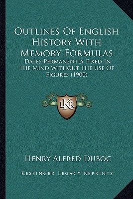 Outlines Of English History With Memory Formulas: Dates Permanently Fixed In The Mind Without The Use Of Figures (1900)