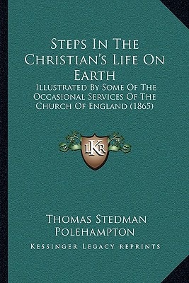 Steps In The Christian's Life On Earth: Illustrated By Some Of The Occasional Services Of The Church Of England (1865)