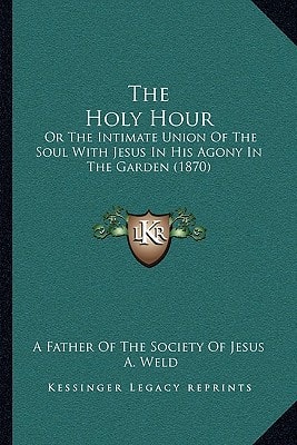 The Holy Hour: Or The Intimate Union Of The Soul With Jesus In His Agony In The Garden (1870)