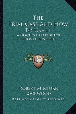 The Trial Case And How To Use It: A Practical Treatise For Optometrists (1904)