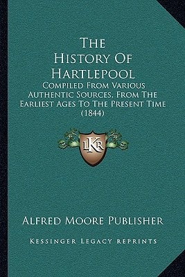 The History Of Hartlepool: Compiled From Various Authentic Sources, From The Earliest Ages To The Present Time (1844)