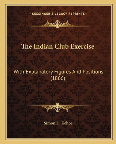 The Indian Club Exercise: With Explanatory Figures And Positions (1866)