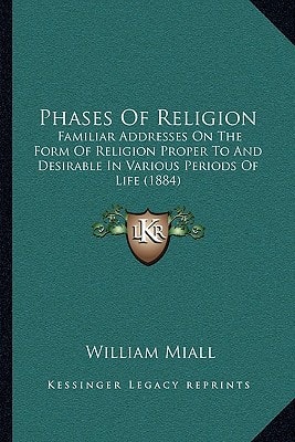 Phases Of Religion: Familiar Addresses On The Form Of Religion Proper To And Desirable In Various Periods Of Life (1884)