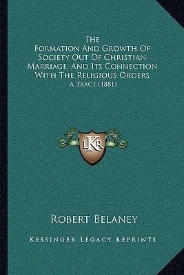The Formation And Growth Of Society Out Of Christian Marriage, And Its Connection With The Religious Orders: A Tract (1881)