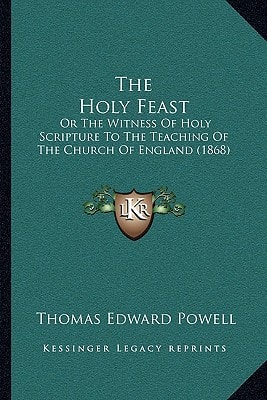The Holy Feast: Or The Witness Of Holy Scripture To The Teaching Of The Church Of England (1868)