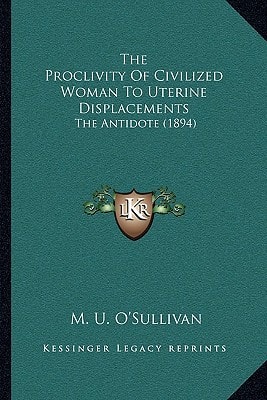 The Proclivity Of Civilized Woman To Uterine Displacements: The Antidote (1894)