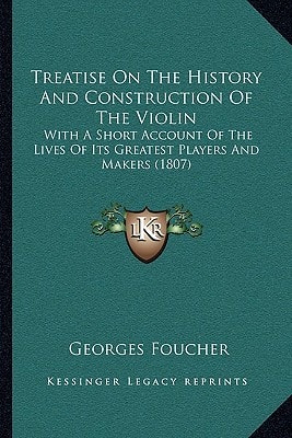 Treatise On The History And Construction Of The Violin: With A Short Account Of The Lives Of Its Greatest Players And Makers (1807)