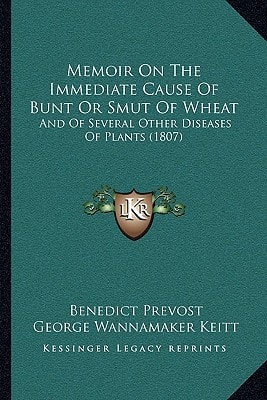 Memoir On The Immediate Cause Of Bunt Or Smut Of Wheat: And Of Several Other Diseases Of Plants (1807)