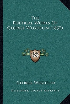 The Poetical Works Of George Weguelin (1832)