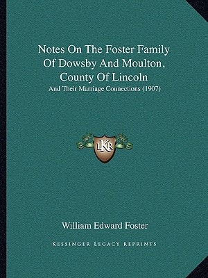 Notes On The Foster Family Of Dowsby And Moulton, County Of Lincoln: And Their Marriage Connections (1907)