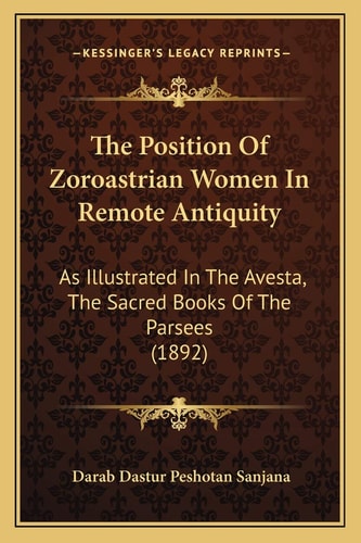The Position Of Zoroastrian Women In Remote Antiquity: As Illustrated In The Avesta, The Sacred Books Of The Parsees (1892)