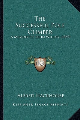 The Successful Pole Climber: A Memoir Of John Wilcox (1859)