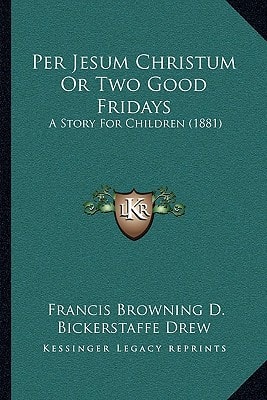 Per Jesum Christum Or Two Good Fridays: A Story For Children (1881)