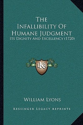 The Infallibility Of Humane Judgment: Its Dignity And Excellency (1720)