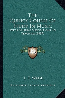 The Quincy Course Of Study In Music: With General Suggestions To Teachers (1889)