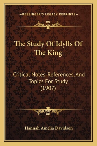The Study Of Idylls Of The King: Critical Notes, References, And Topics For Study (1907)