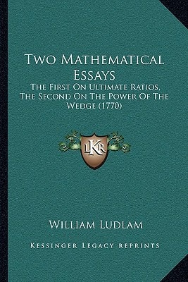 Two Mathematical Essays: The First On Ultimate Ratios, The Second On The Power Of The Wedge (1770)