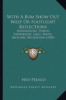 With A Bum Show Out West Or Footlight Reflections: Monologues, Stories, Experiences, Gags, Songs, Sketches, Recitations (1905)